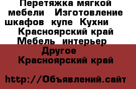 Перетяжка мягкой мебели ! Изготовление шкафов -купе! Кухни !  - Красноярский край Мебель, интерьер » Другое   . Красноярский край